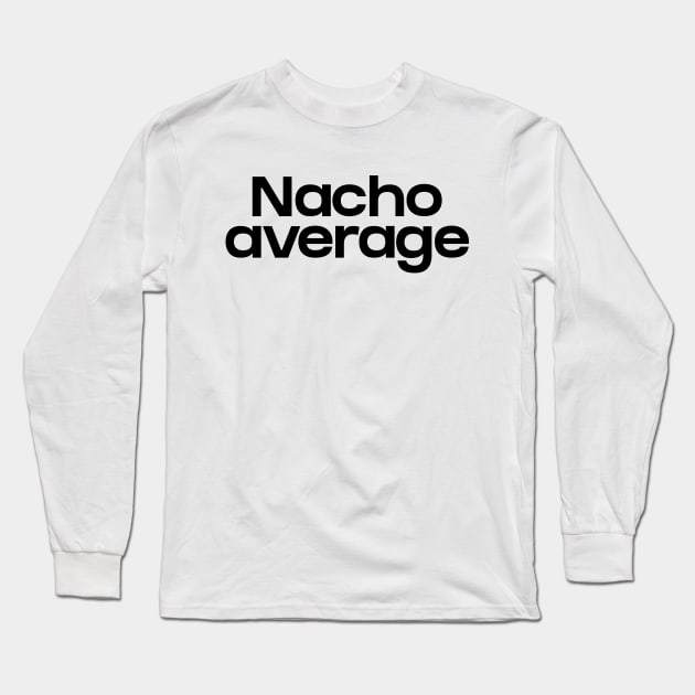 Nacho average Long Sleeve T-Shirt by NomiCrafts